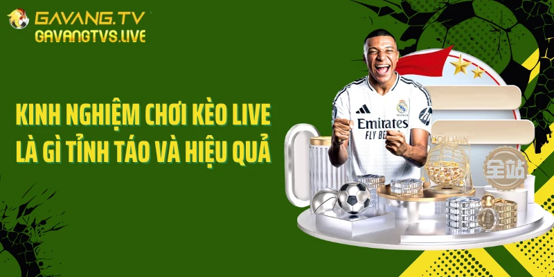 Kinh nghiệm chơi kèo live là gì tỉnh táo và hiệu quả