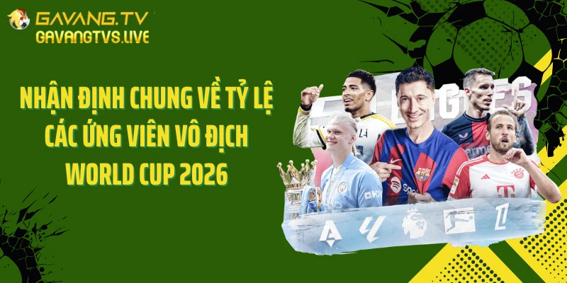 Nhận định chung về tỷ lệ các ứng viên vô địch World Cup 2026