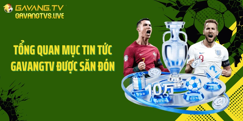 Tổng quan mục tin tức GAVANGTV được săn đón